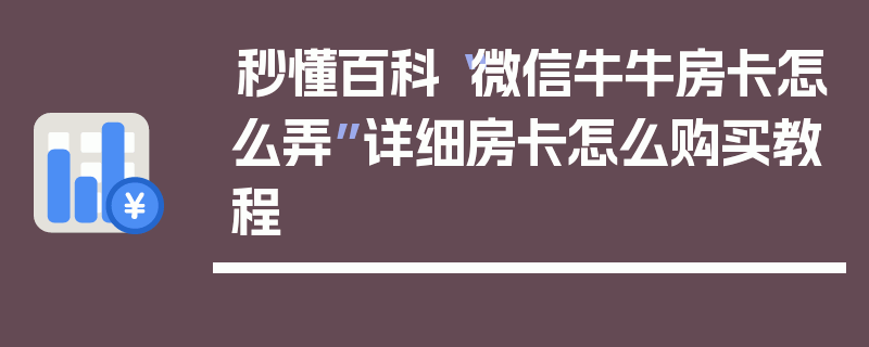 秒懂百科“微信牛牛房卡怎么弄”详细房卡怎么购买教程
