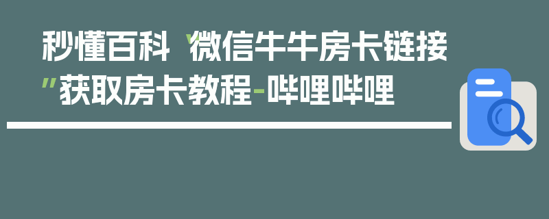 秒懂百科“微信牛牛房卡链接”获取房卡教程-哔哩哔哩
