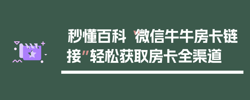 秒懂百科“微信牛牛房卡链接”轻松获取房卡全渠道