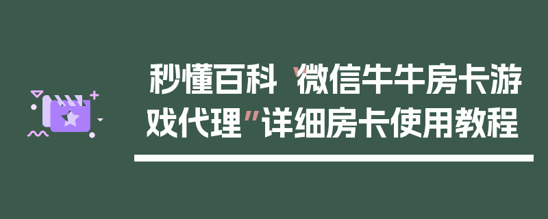 秒懂百科“微信牛牛房卡游戏代理”详细房卡使用教程