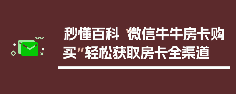 秒懂百科“微信牛牛房卡购买”轻松获取房卡全渠道