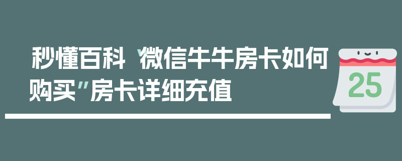 秒懂百科“微信牛牛房卡如何购买”房卡详细充值