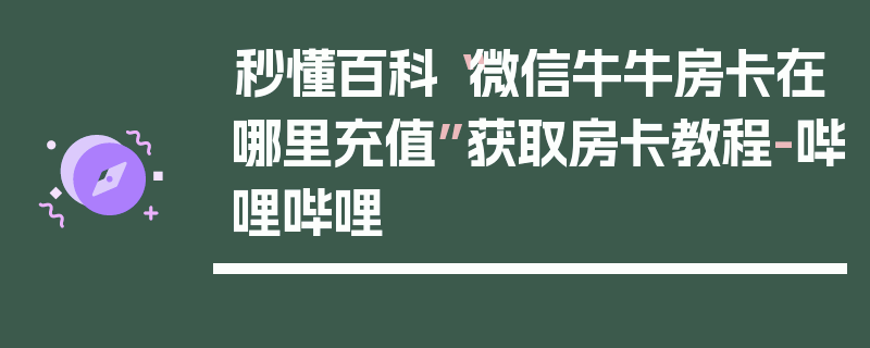 秒懂百科“微信牛牛房卡在哪里充值”获取房卡教程-哔哩哔哩