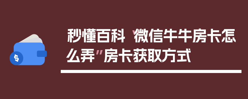 秒懂百科“微信牛牛房卡怎么弄”房卡获取方式