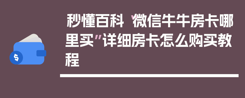 秒懂百科“微信牛牛房卡哪里买”详细房卡怎么购买教程