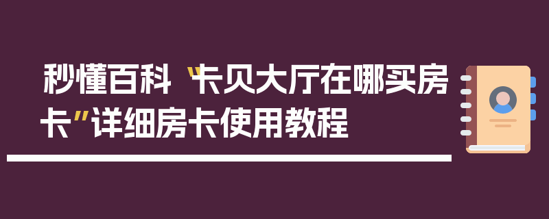 秒懂百科“卡贝大厅在哪买房卡”详细房卡使用教程