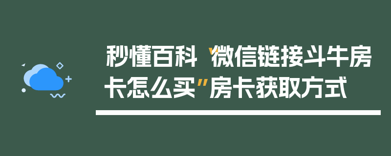 秒懂百科“微信链接斗牛房卡怎么买”房卡获取方式