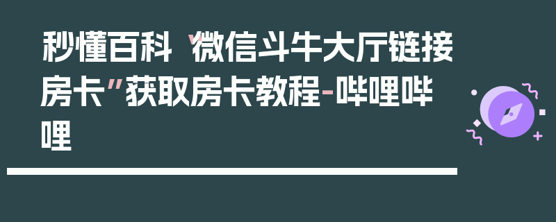 秒懂百科“微信斗牛大厅链接房卡”获取房卡教程-哔哩哔哩