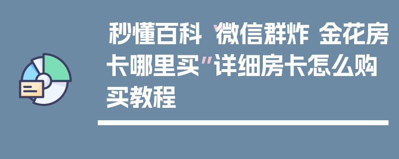 秒懂百科“微信群炸 金花房卡哪里买”详细房卡怎么购买教程