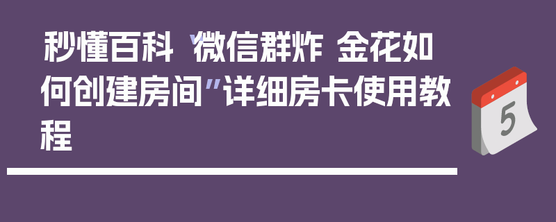秒懂百科“微信群炸 金花如何创建房间”详细房卡使用教程