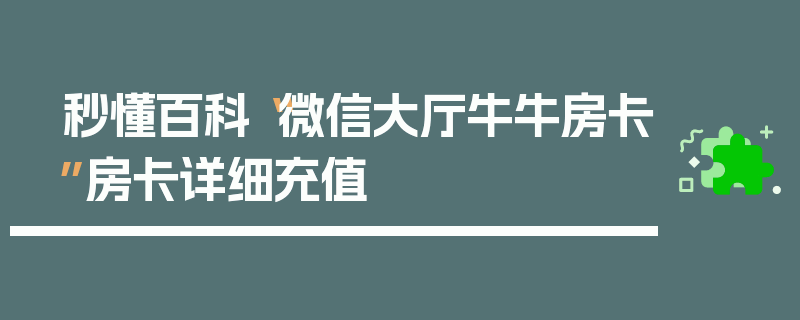 秒懂百科“微信大厅牛牛房卡”房卡详细充值