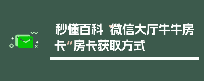 秒懂百科“微信大厅牛牛房卡”房卡获取方式