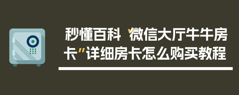 秒懂百科“微信大厅牛牛房卡”详细房卡怎么购买教程