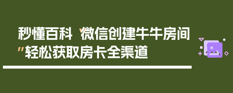 秒懂百科“微信创建牛牛房间”轻松获取房卡全渠道