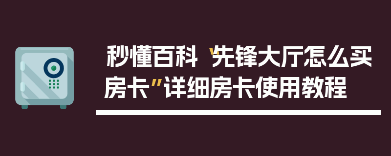 秒懂百科“先锋大厅怎么买房卡”详细房卡使用教程