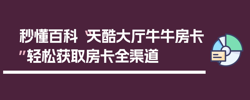 秒懂百科“天酷大厅牛牛房卡”轻松获取房卡全渠道