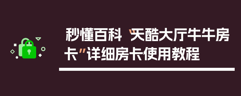 秒懂百科“天酷大厅牛牛房卡”详细房卡使用教程