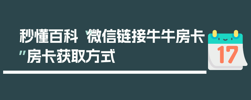 秒懂百科“微信链接牛牛房卡”房卡获取方式