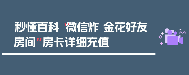秒懂百科“微信炸 金花好友房间”房卡详细充值