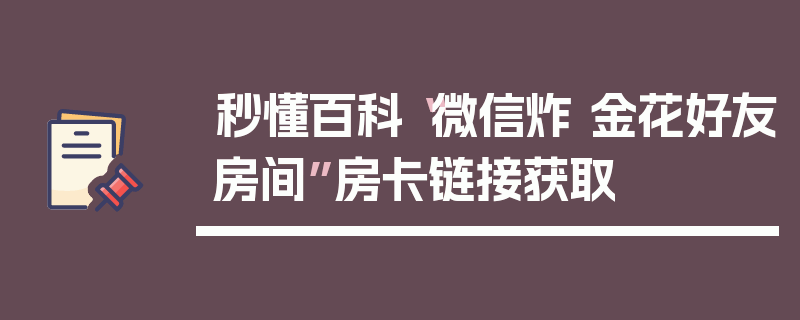 秒懂百科“微信炸 金花好友房间”房卡链接获取