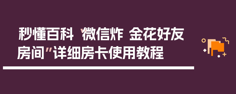 秒懂百科“微信炸 金花好友房间”详细房卡使用教程