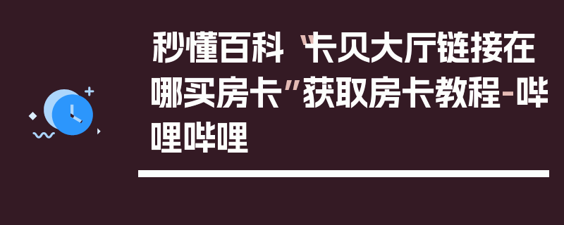 秒懂百科“卡贝大厅链接在哪买房卡”获取房卡教程-哔哩哔哩