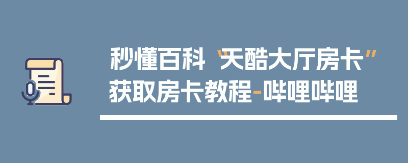 秒懂百科“天酷大厅房卡”获取房卡教程-哔哩哔哩