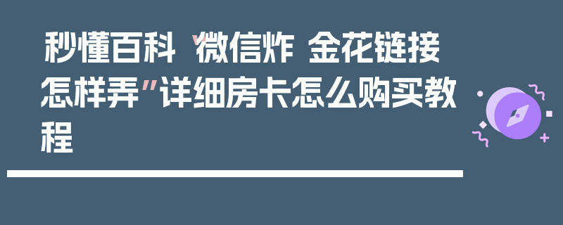 秒懂百科“微信炸 金花链接怎样弄”详细房卡怎么购买教程