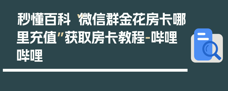 秒懂百科“微信群金花房卡哪里充值”获取房卡教程-哔哩哔哩