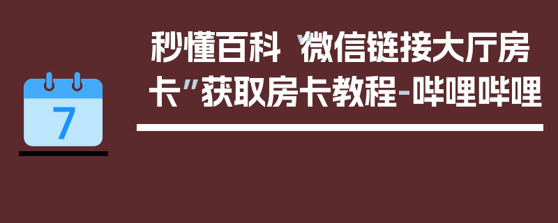 秒懂百科“微信链接大厅房卡”获取房卡教程-哔哩哔哩