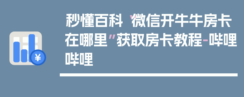 秒懂百科“微信开牛牛房卡在哪里”获取房卡教程-哔哩哔哩