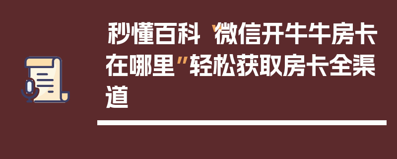 秒懂百科“微信开牛牛房卡在哪里”轻松获取房卡全渠道