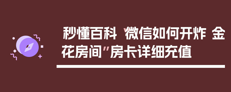 秒懂百科“微信如何开炸 金花房间”房卡详细充值