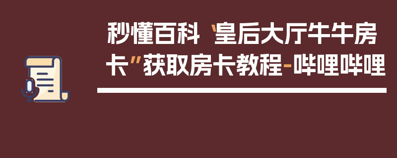 秒懂百科“皇后大厅牛牛房卡”获取房卡教程-哔哩哔哩