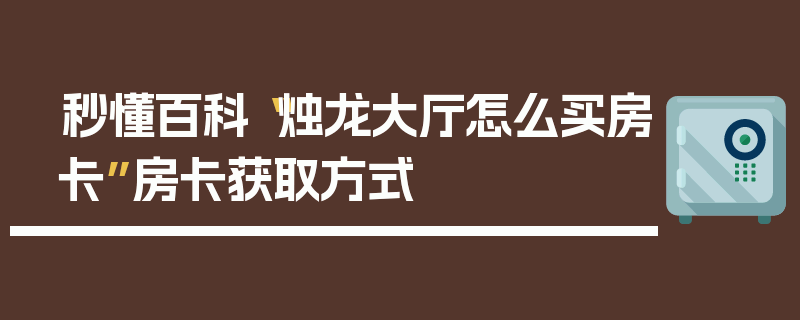 秒懂百科“烛龙大厅怎么买房卡”房卡获取方式