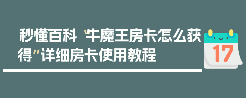 秒懂百科“牛魔王房卡怎么获得”详细房卡使用教程