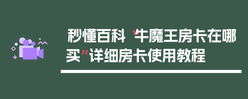 秒懂百科“牛魔王房卡在哪买”详细房卡使用教程