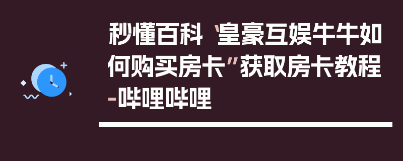 秒懂百科“皇豪互娱牛牛如何购买房卡”获取房卡教程-哔哩哔哩