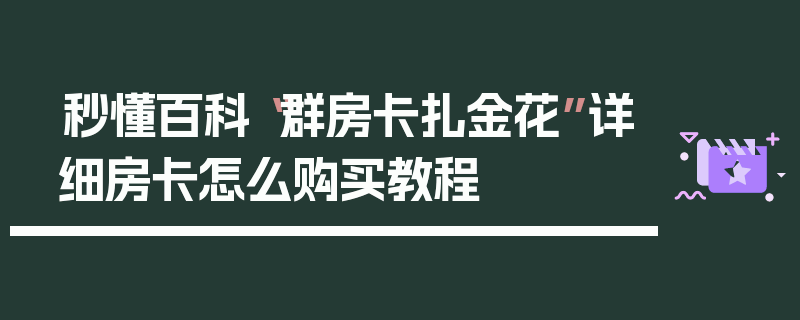 秒懂百科“群房卡扎金花”详细房卡怎么购买教程