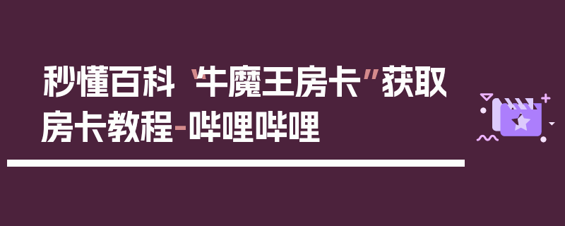 秒懂百科“牛魔王房卡”获取房卡教程-哔哩哔哩
