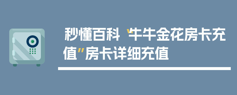 秒懂百科“牛牛金花房卡充值”房卡详细充值