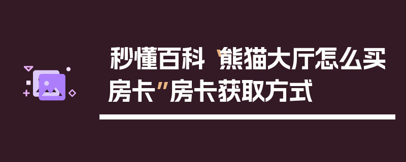 秒懂百科“熊猫大厅怎么买房卡”房卡获取方式