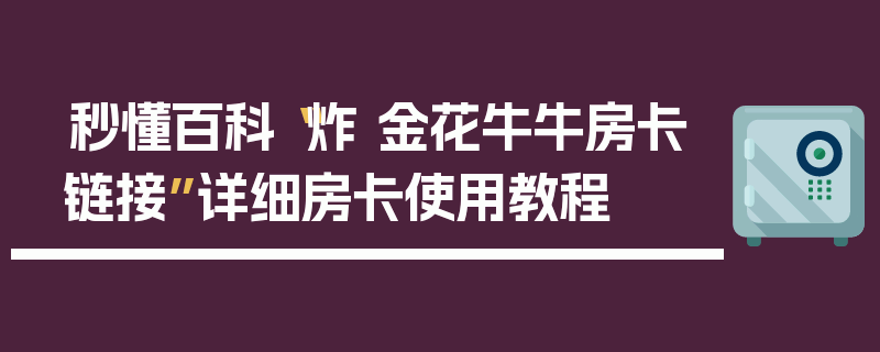 秒懂百科“炸 金花牛牛房卡链接”详细房卡使用教程