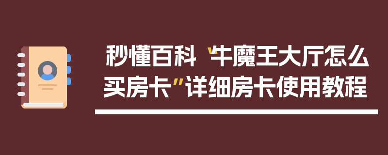 秒懂百科“牛魔王大厅怎么买房卡”详细房卡使用教程