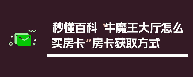 秒懂百科“牛魔王大厅怎么买房卡”房卡获取方式