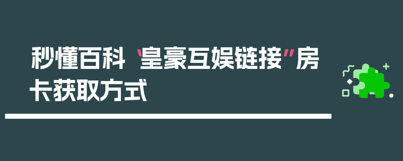 秒懂百科“皇豪互娱链接”房卡获取方式