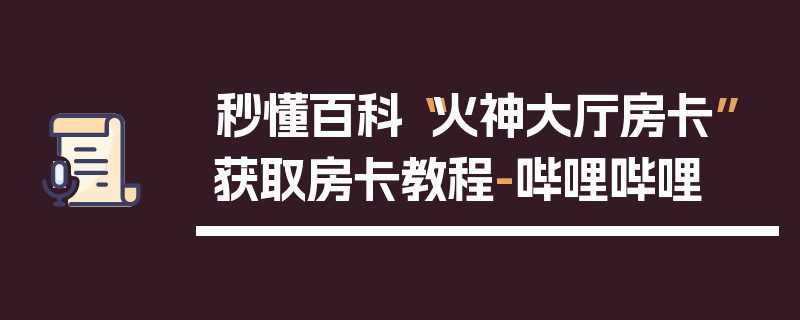 秒懂百科“火神大厅房卡”获取房卡教程-哔哩哔哩