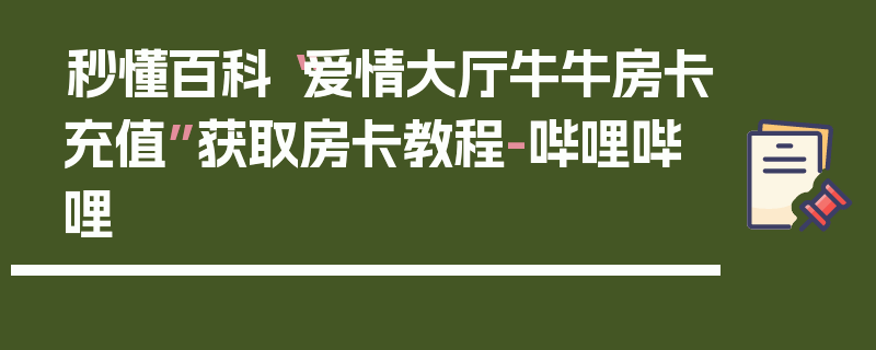 秒懂百科“爱情大厅牛牛房卡充值”获取房卡教程-哔哩哔哩