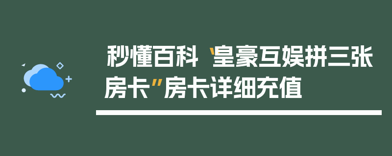 秒懂百科“皇豪互娱拼三张房卡”房卡详细充值