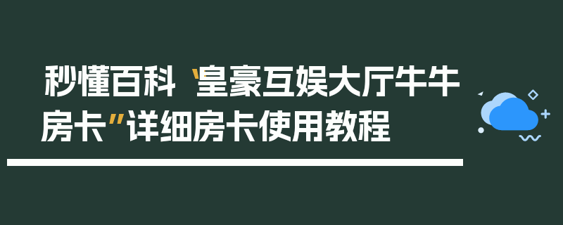 秒懂百科“皇豪互娱大厅牛牛房卡”详细房卡使用教程